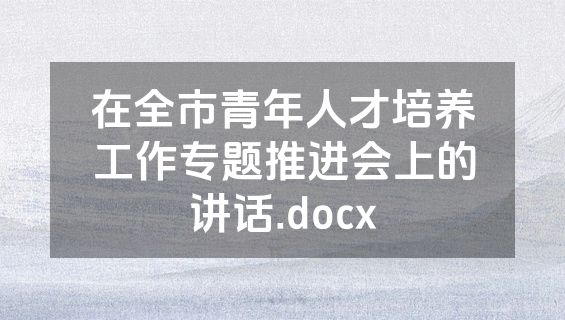 在全市青年人才培养工作专题推进会上的讲话.docx