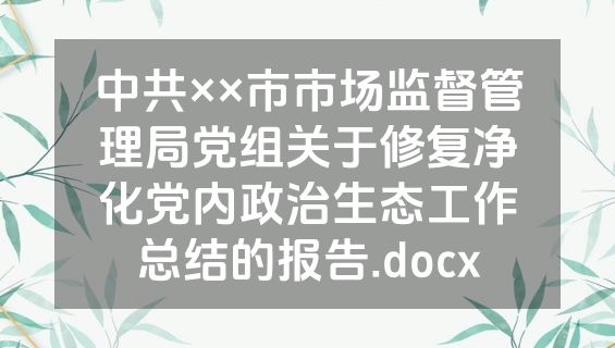 中共××市市场监督管理局党组关于修复净化党内政治生态工作总结的报告.docx