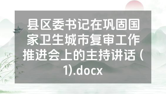 县区委书记在巩固国家卫生城市复审工作推进会上的主持讲话 (1).docx
