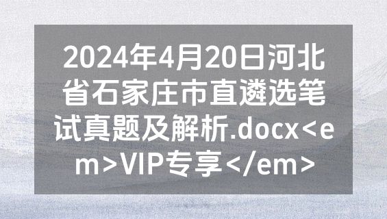 2024年4月20日河北省石家庄市直遴选笔试真题及解析.docx<em>VIP专享</em>