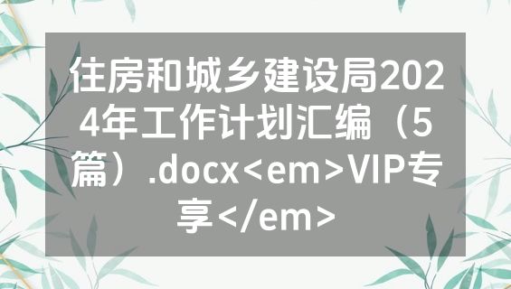 住房和城乡建设局2024年工作计划汇编（5篇）.docx<em>VIP专享</em>