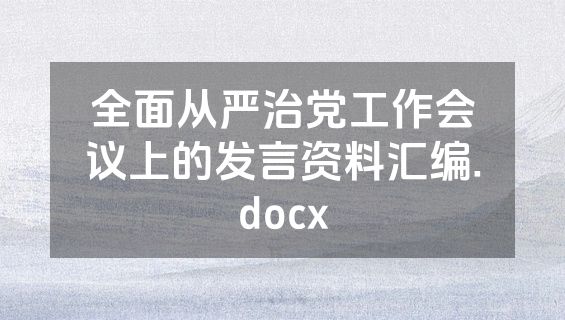 全面从严治党工作会议上的发言资料汇编.docx