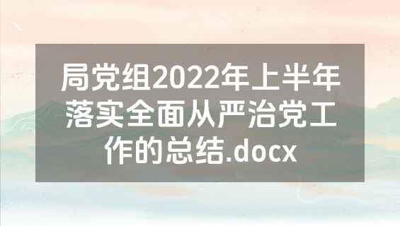 局党组2022年上半年落实全面从严治党工作的总结.docx