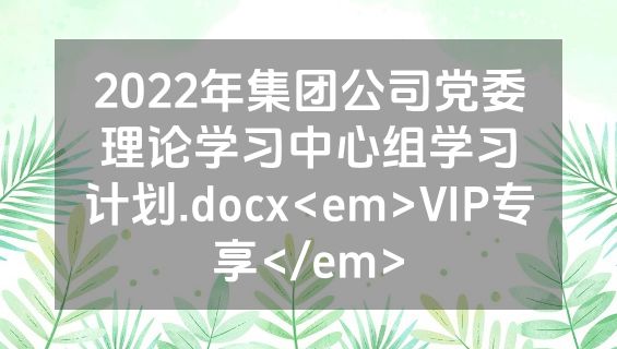 2022年集团公司党委理论学习中心组学习计划.docx<em>VIP专享</em>