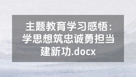 主题教育学习感悟：学思想筑忠诚勇担当建新功.docx
