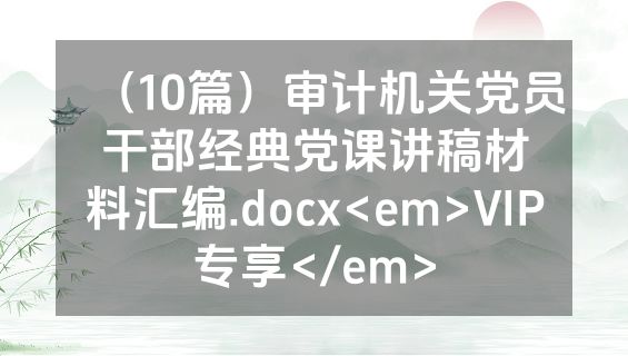 （10篇）审计机关党员干部经典党课讲稿材料汇编.docx<em>VIP专享</em>