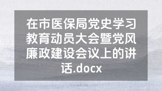 在市医保局党史学习教育动员大会暨党风廉政建设会议上的讲话.docx