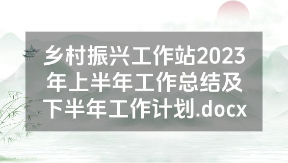 乡村振兴工作站2023年上半年工作总结及下半年工作计划.docx