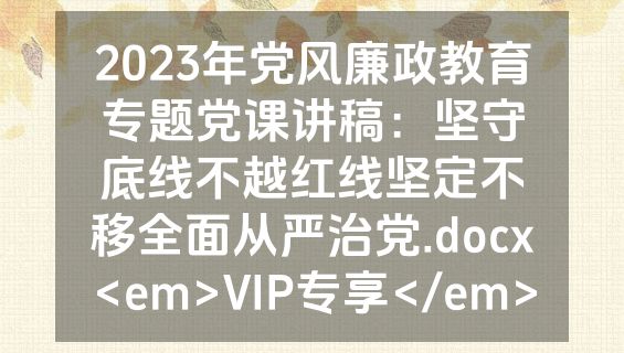 2023年党风廉政教育专题党课讲稿：坚守底线不越红线坚定不移全面从严治党.docx<em>VIP专享</em>