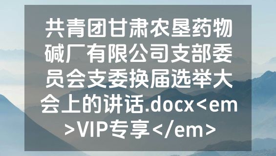 共青团甘肃农垦药物碱厂有限公司支部委员会支委换届选举大会上的讲话.docx<em>VIP专享</em>