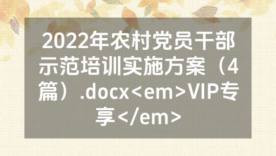 2022年农村党员干部示范培训实施方案（4篇）.docx<em>VIP专享</em>