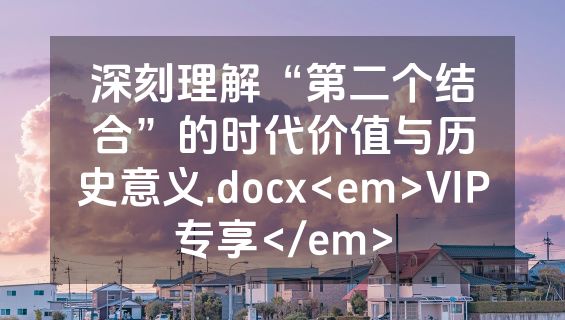 深刻理解“第二个结合”的时代价值与历史意义.docx<em>VIP专享</em>