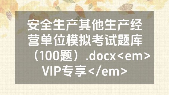 安全生产其他生产经营单位模拟考试题库（100题）.docx<em>VIP专享</em>