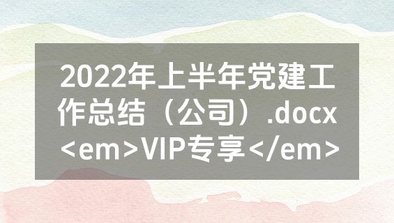2022年上半年党建工作总结（公司）.docx<em>VIP专享</em>