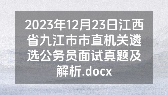 2023年12月23日江西省九江市市直机关遴选公务员面试真题及解析.docx