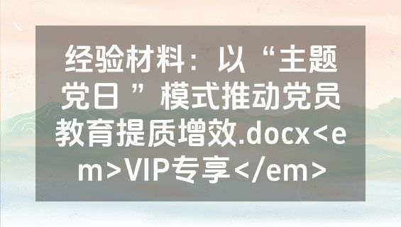 经验材料：以“主题党日 ”模式推动党员教育提质增效.docx<em>VIP专享</em>