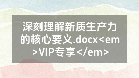 深刻理解新质生产力的核心要义.docx<em>VIP专享</em>