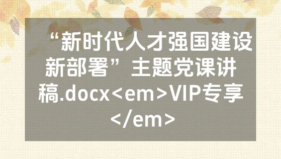 “新时代人才强国建设新部署”主题党课讲稿.docx<em>VIP专享</em>