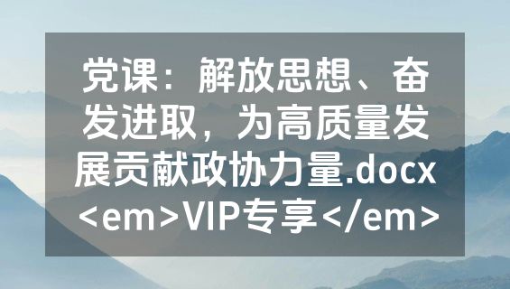 党课：解放思想、奋发进取，为高质量发展贡献政协力量.docx<em>VIP专享</em>