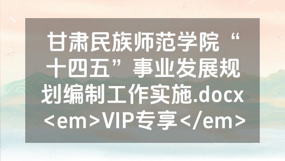 甘肃民族师范学院“十四五”事业发展规划编制工作实施.docx<em>VIP专享</em>