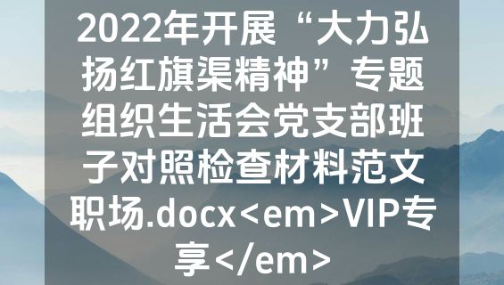 2022年开展“大力弘扬红旗渠精神”专题组织生活会党支部班子对照检查材料范文职场.docx<em>VIP专享</em>