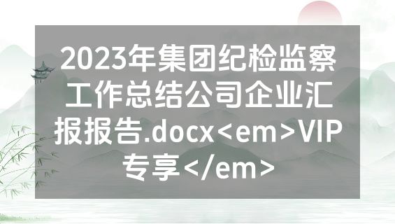 2023年集团纪检监察工作总结公司企业汇报报告.docx<em>VIP专享</em>