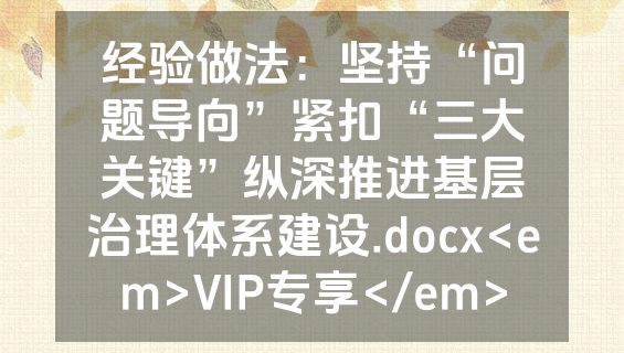 经验做法：坚持“问题导向”紧扣“三大关键”纵深推进基层治理体系建设.docx<em>VIP专享</em>