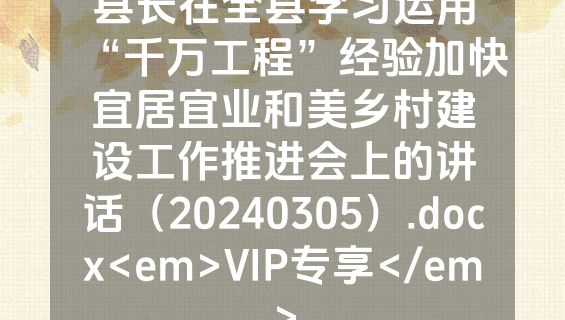 县长在全县学习运用“千万工程”经验加快宜居宜业和美乡村建设工作推进会上的讲话（20240305）.docx<em>VIP专享</em>