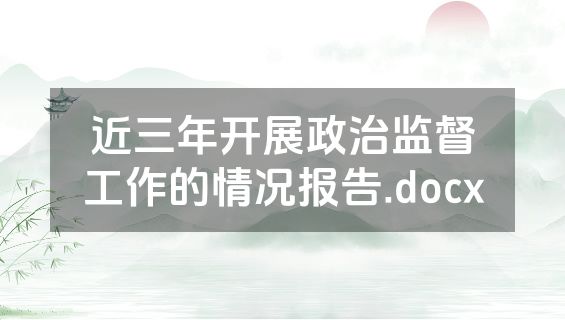 近三年开展政治监督工作的情况报告.docx