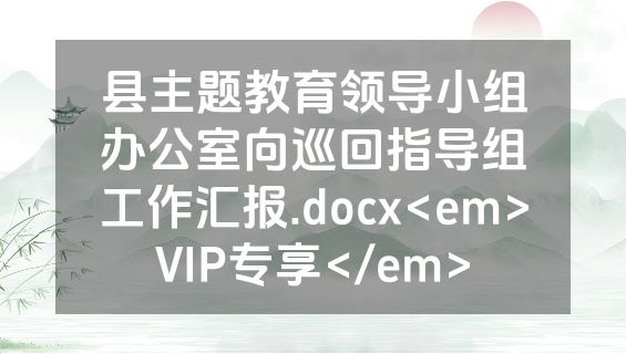县主题教育领导小组办公室向巡回指导组工作汇报.docx<em>VIP专享</em>