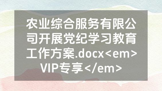 农业综合服务有限公司开展党纪学习教育工作方案.docx<em>VIP专享</em>