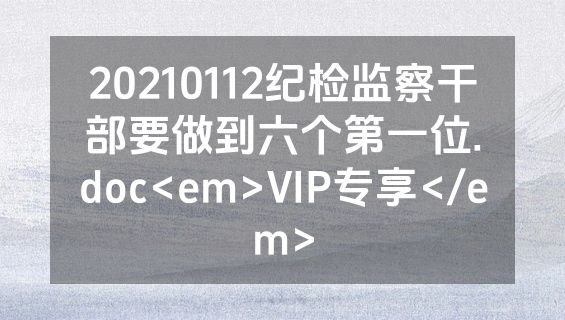 20210112纪检监察干部要做到六个第一位.doc<em>VIP专享</em>