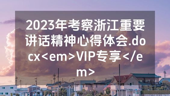 2023年考察浙江重要讲话精神心得体会.docx<em>VIP专享</em>