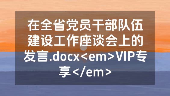 在全省党员干部队伍建设工作座谈会上的发言.docx<em>VIP专享</em>