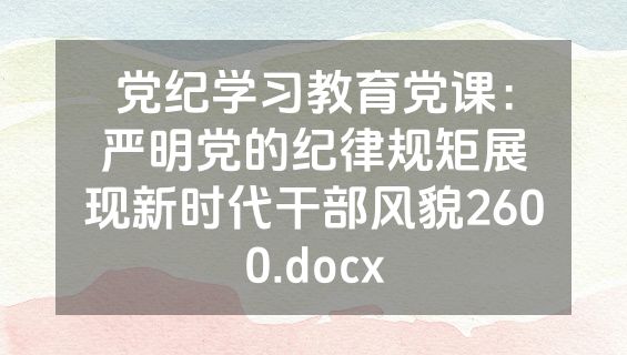 党纪学习教育党课：严明党的纪律规矩展现新时代干部风貌2600.docx