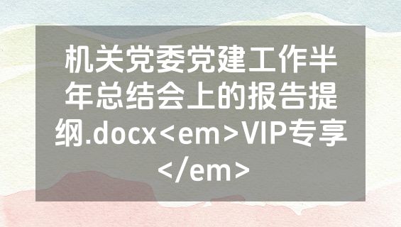 机关党委党建工作半年总结会上的报告提纲.docx<em>VIP专享</em>
