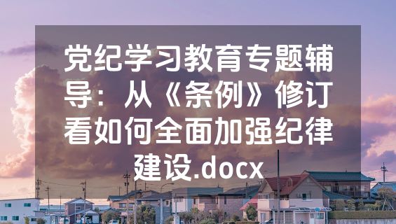 党纪学习教育专题辅导：从《条例》修订看如何全面加强纪律建设.docx