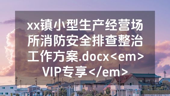 xx镇小型生产经营场所消防安全排查整治工作方案.docx<em>VIP专享</em>