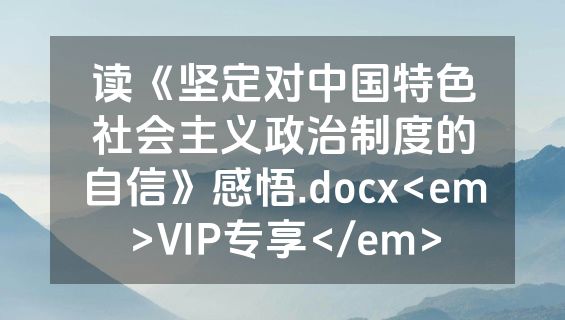 读《坚定对中国特色社会主义政治制度的自信》感悟.docx<em>VIP专享</em>