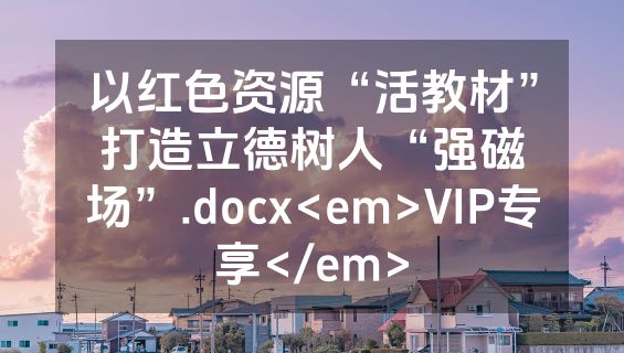 以红色资源“活教材”打造立德树人“强磁场”.docx<em>VIP专享</em>