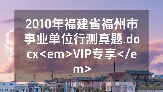 2010年福建省福州市事业单位行测真题.docx<em>VIP专享</em>