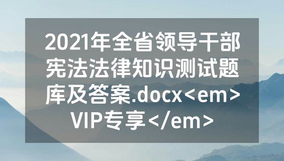 2021年全省领导干部宪法法律知识测试题库及答案.docx<em>VIP专享</em>