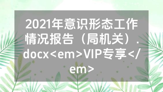 2021年意识形态工作情况报告（局机关）.docx<em>VIP专享</em>