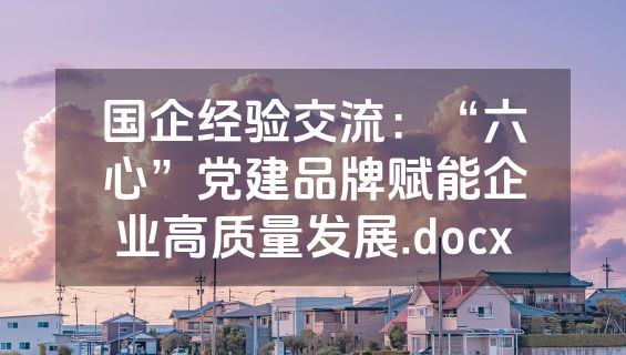 国企经验交流：“六心”党建品牌赋能企业高质量发展.docx