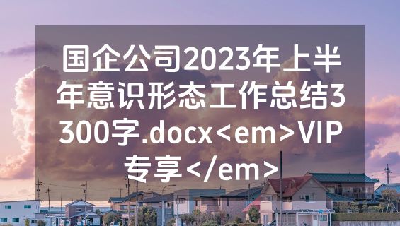 国企公司2023年上半年意识形态工作总结3300字.docx<em>VIP专享</em>