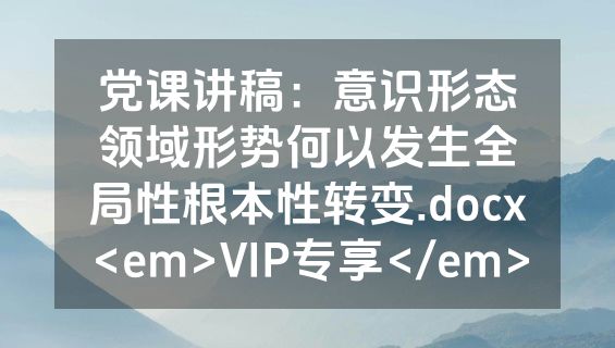 党课讲稿：意识形态领域形势何以发生全局性根本性转变.docx<em>VIP专享</em>
