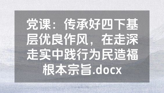 党课：传承好四下基层优良作风，在走深走实中践行为民造福根本宗旨.docx