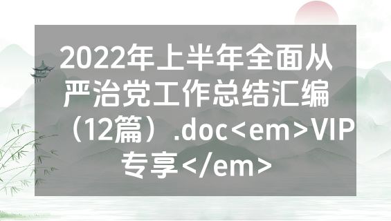 2022年上半年全面从严治党工作总结汇编（12篇）.doc<em>VIP专享</em>