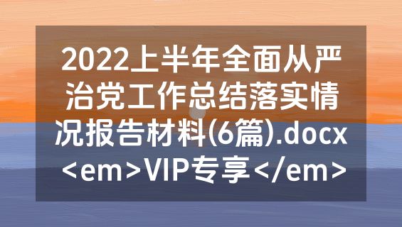 2022上半年全面从严治党工作总结落实情况报告材料(6篇).docx<em>VIP专享</em>