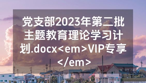 党支部2023年第二批主题教育理论学习计划.docx<em>VIP专享</em>